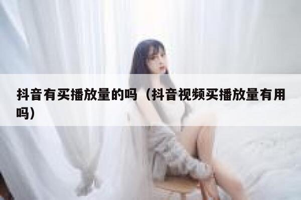 抖音有买播放量的吗（抖音视频买播放量有用吗） 第1张