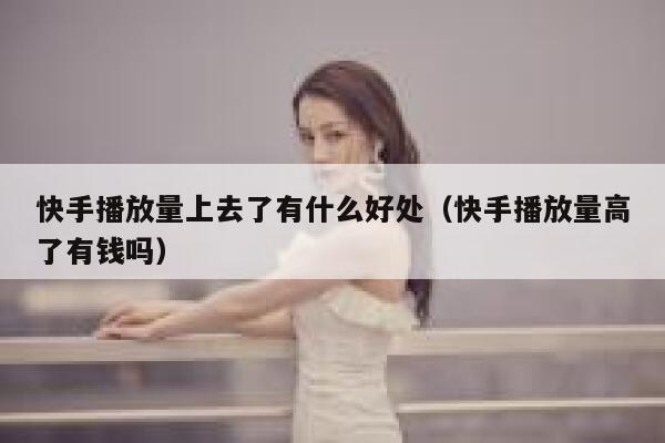 快手播放量上去了有什么好处（快手播放量高了有钱吗） 第1张