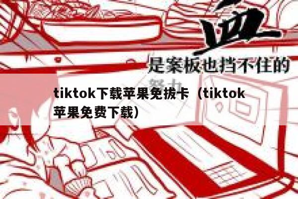 tiktok下载苹果免拔卡（tiktok苹果免费下载） 第1张