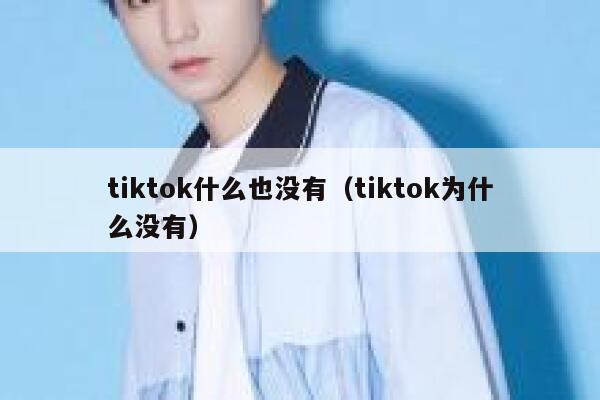 tiktok什么也没有（tiktok为什么没有） 第1张
