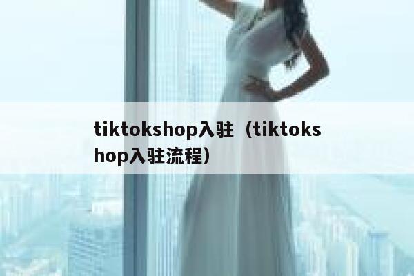 tiktokshop入驻（tiktokshop入驻流程） 第1张