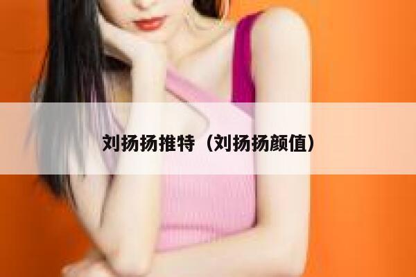 刘扬扬推特(刘扬扬颜值) 第1张 刘扬扬推特(刘扬扬颜值) 第1张