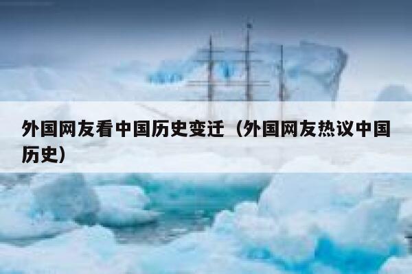 外国网友看中国历史变迁(外国网友热议中国历史) 第1张 外国网友看中国历史变迁(外国网友热议中国历史) 第1张