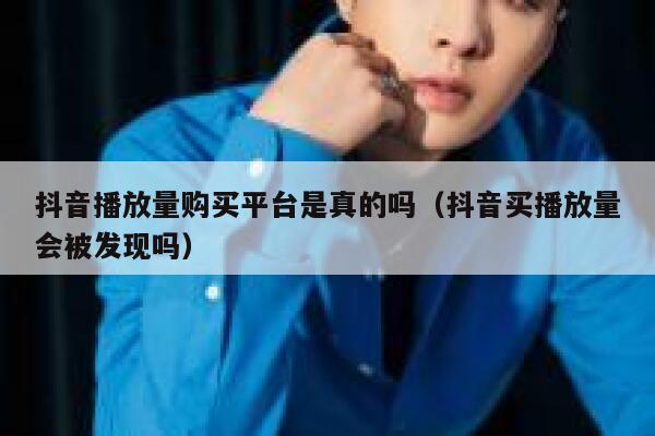 抖音播放量购买平台是真的吗(抖音买播放量会被发现吗) 第1张 抖音播放量购买平台是真的吗(抖音买播放量会被发现吗) 第1张