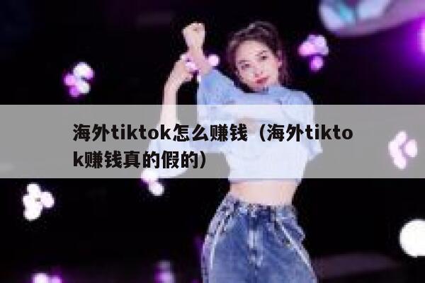 海外tiktok怎么赚钱（海外tiktok赚钱真的假的） 第1张