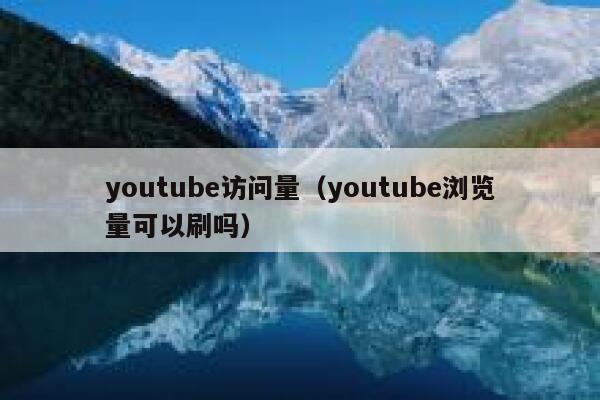 youtube访问量（youtube浏览量可以刷吗） 第1张