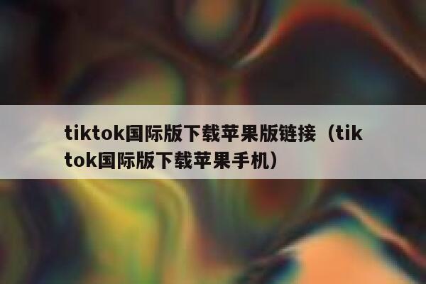 tiktok国际版下载苹果版链接（tiktok国际版下载苹果手机） 第1张