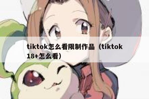 tiktok怎么看限制作品(tiktok18+怎么看) 第1张 tiktok怎么看限制作品(tiktok18+怎么看) 第1张