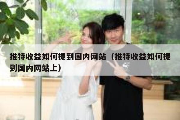 推特收益如何提到国内网站（推特收益如何提到国内网站上） 第1张
