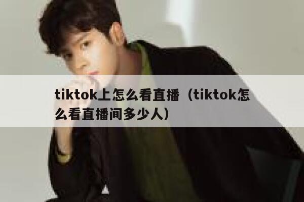 tiktok上怎么看直播（tiktok怎么看直播间多少人） 第1张