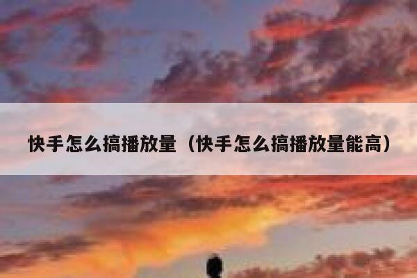 快手怎么搞播放量（快手怎么搞播放量能高） 第1张