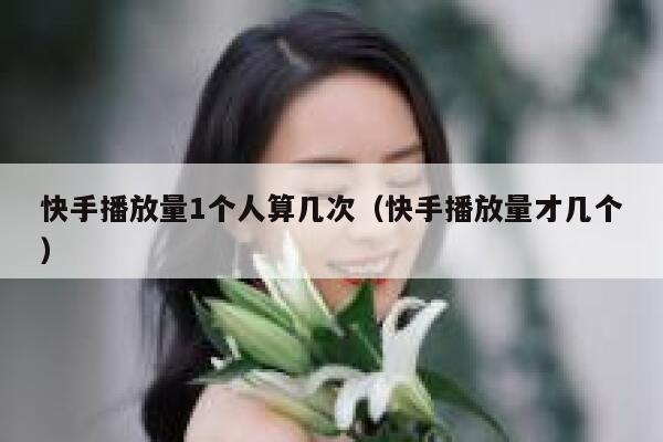 快手播放量1个人算几次（快手播放量才几个） 第1张