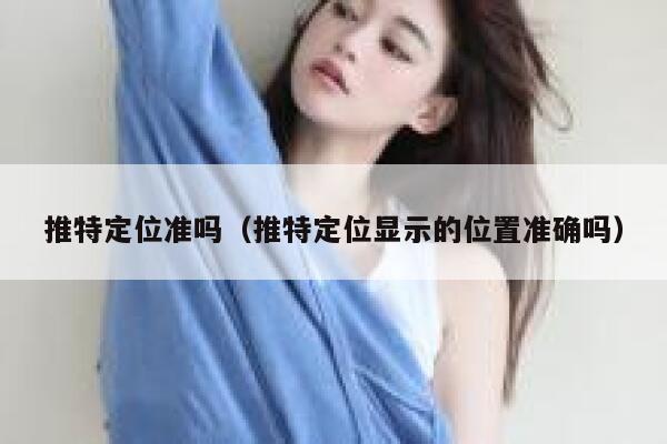 推特定位准吗（推特定位显示的位置准确吗） 第1张