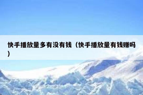 快手播放量多有没有钱（快手播放量有钱赚吗） 第1张