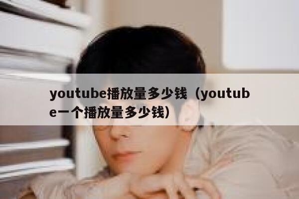 youtube播放量多少钱（youtube一个播放量多少钱） 第1张