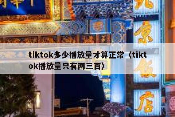 tiktok多少播放量才算正常（tiktok播放量只有两三百） 第1张