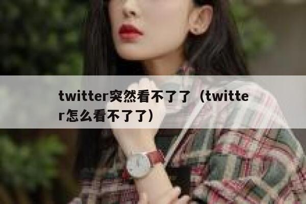 twitter突然看不了了（twitter怎么看不了了） 第1张