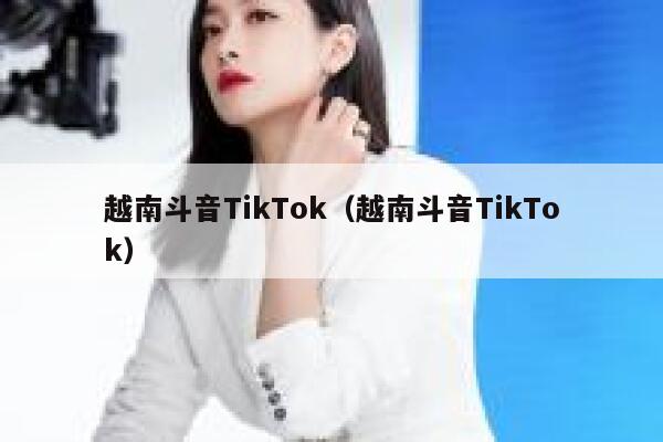 越南斗音TikTok（越南斗音TikTok） 第1张