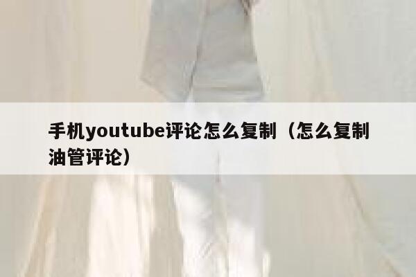 手机youtube评论怎么复制（怎么复制油管评论） 第1张