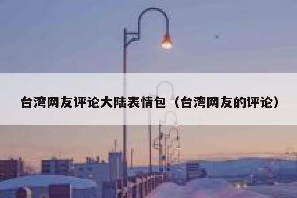 台湾网友评论大陆表情包（台湾网友的评论） 第1张