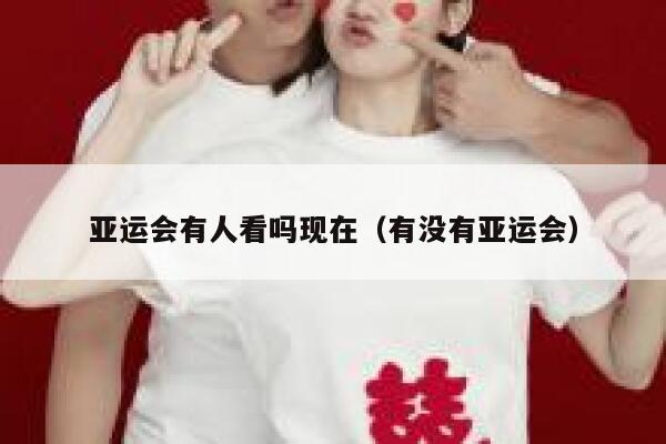 亚运会有人看吗现在（有没有亚运会） 第1张