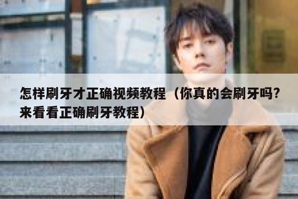 怎样刷牙才正确视频教程（你真的会刷牙吗?来看看正确刷牙教程） 第1张