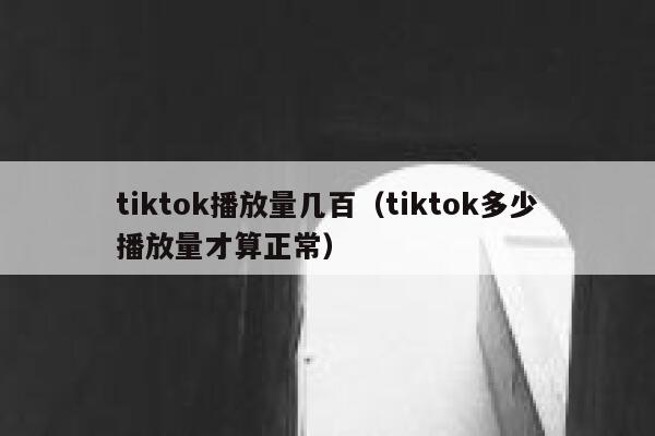 tiktok播放量几百（tiktok多少播放量才算正常） 第1张