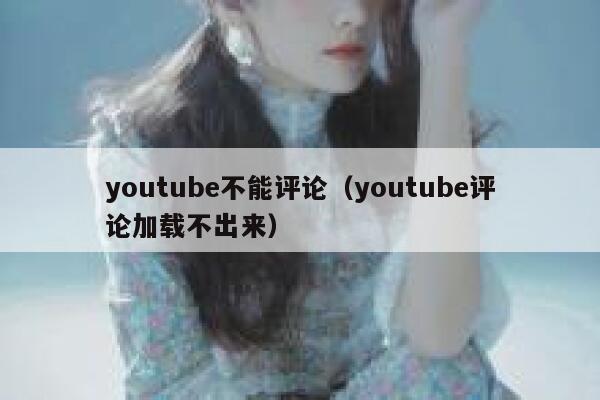 youtube不能评论（youtube评论加载不出来） 第1张