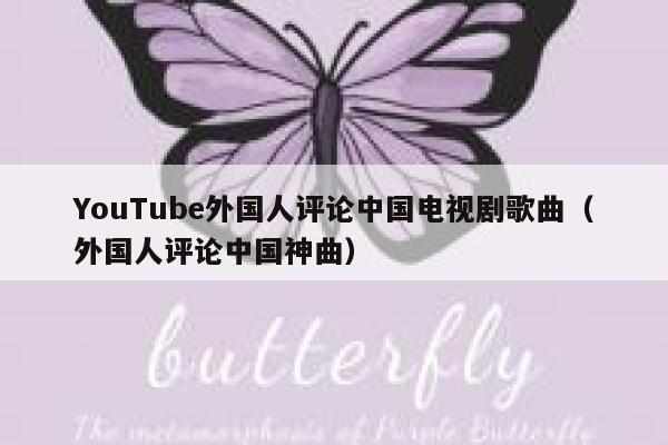 YouTube外国人评论中国电视剧歌曲（外国人评论中国神曲） 第1张