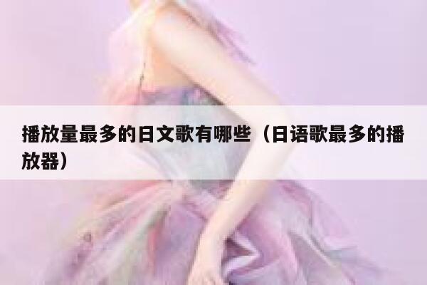 播放量最多的日文歌有哪些（日语歌最多的播放器） 第1张