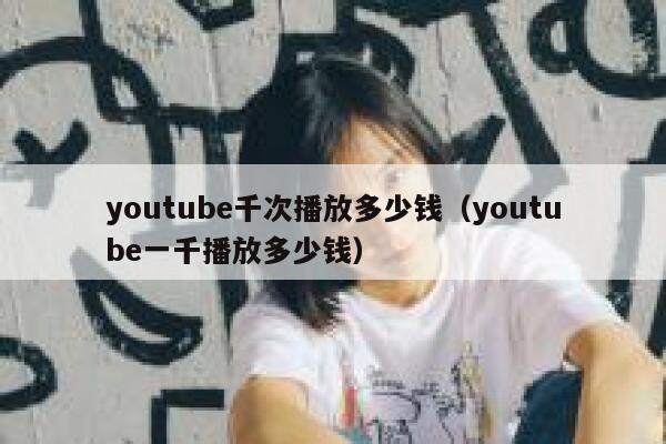 youtube千次播放多少钱（youtube一千播放多少钱） 第1张