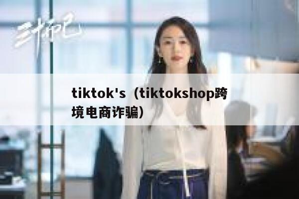tiktok's（tiktokshop跨境电商诈骗） 第1张