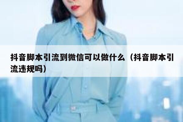 抖音脚本引流到微信可以做什么（抖音脚本引流违规吗） 第1张