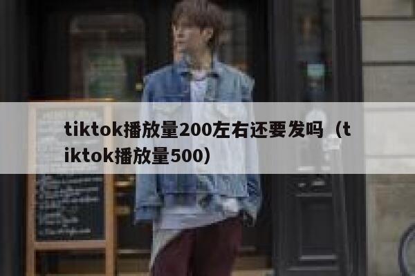 tiktok播放量200左右还要发吗（tiktok播放量500） 第1张