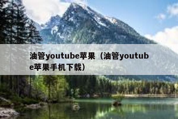 油管youtube苹果（油管youtube苹果手机下载） 第1张