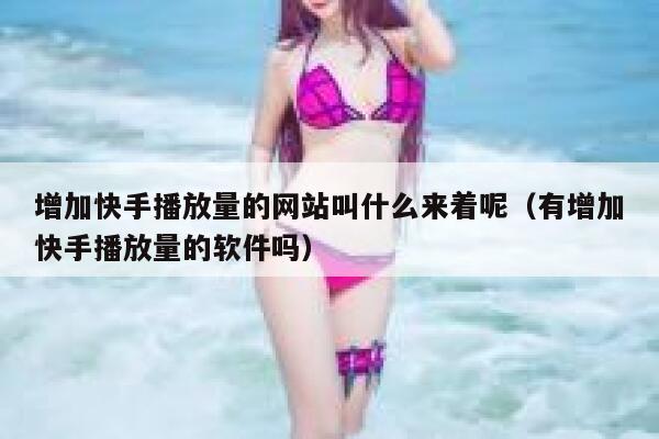 增加快手播放量的网站叫什么来着呢（有增加快手播放量的软件吗） 第1张