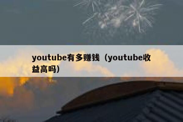 youtube有多赚钱（youtube收益高吗） 第1张