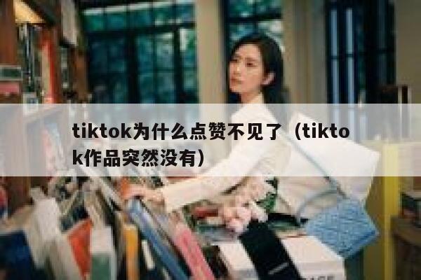 tiktok为什么点赞不见了（tiktok作品突然没有） 第1张