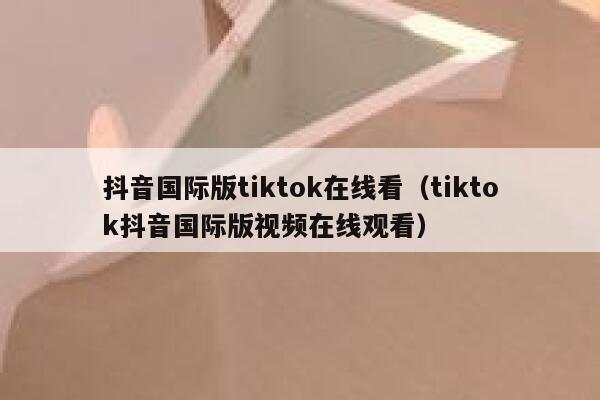 抖音国际版tiktok在线看(tiktok抖音国际版视频在线观看) 第1张 抖音国际版tiktok在线看(tiktok抖音国际版视频在线观看) 第1张