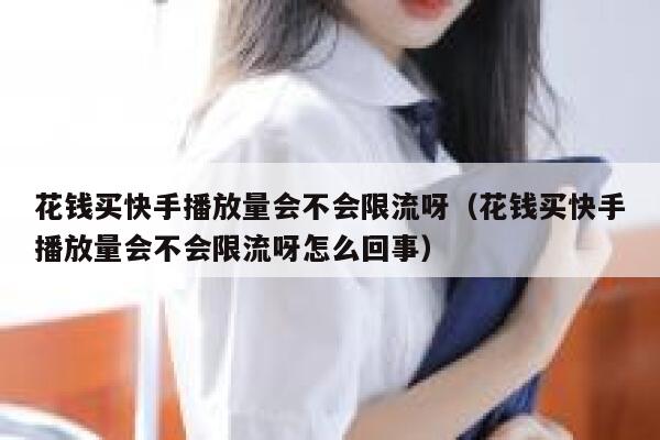 花钱买快手播放量会不会限流呀(花钱买快手播放量会不会限流呀怎么回事) 第1张 花钱买快手播放量会不会限流呀(花钱买快手播放量会不会限流呀怎么回事) 第1张