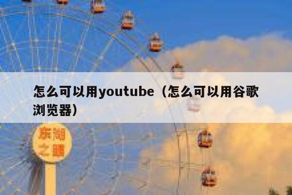 怎么可以用youtube（怎么可以用谷歌浏览器） 第1张