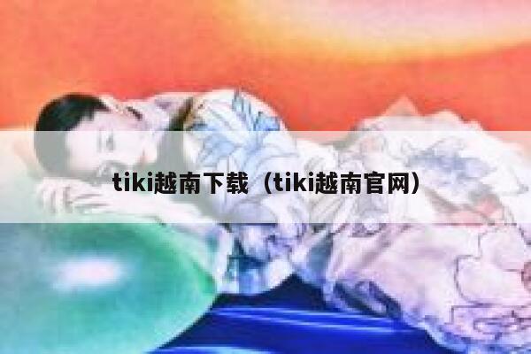 tiki越南下载（tiki越南官网） 第1张