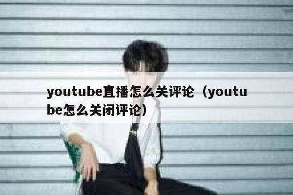 youtube直播怎么关评论（youtube怎么关闭评论） 第1张