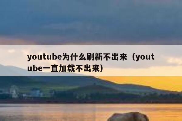 youtube为什么刷新不出来(youtube一直加载不出来) 第1张 youtube为什么刷新不出来(youtube一直加载不出来) 第1张