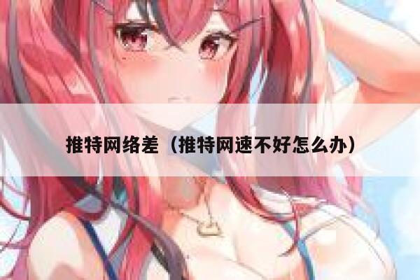 推特网络差(推特网速不好怎么办) 第1张 推特网络差(推特网速不好怎么办) 第1张