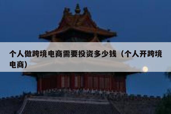 个人做跨境电商需要投资多少钱(个人开跨境电商) 第1张 个人做跨境电商需要投资多少钱(个人开跨境电商) 第1张