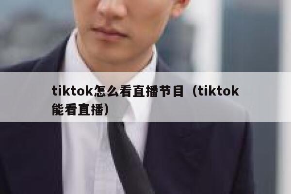 tiktok怎么看直播节目(tiktok能看直播) 第1张 tiktok怎么看直播节目(tiktok能看直播) 第1张