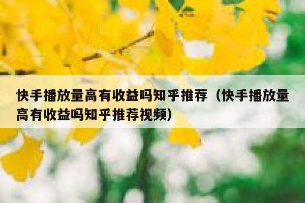 快手播放量高有收益吗知乎推荐（快手播放量高有收益吗知乎推荐视频） 第1张