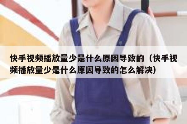 快手视频播放量少是什么原因导致的（快手视频播放量少是什么原因导致的怎么解决） 第1张