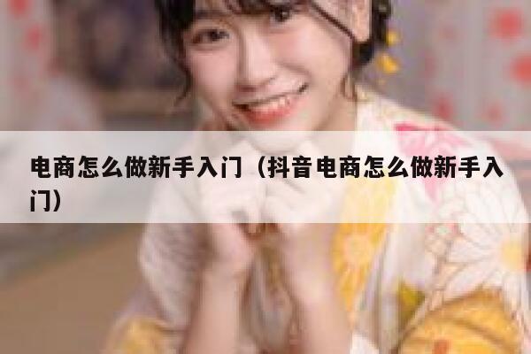 电商怎么做新手入门（抖音电商怎么做新手入门） 第1张